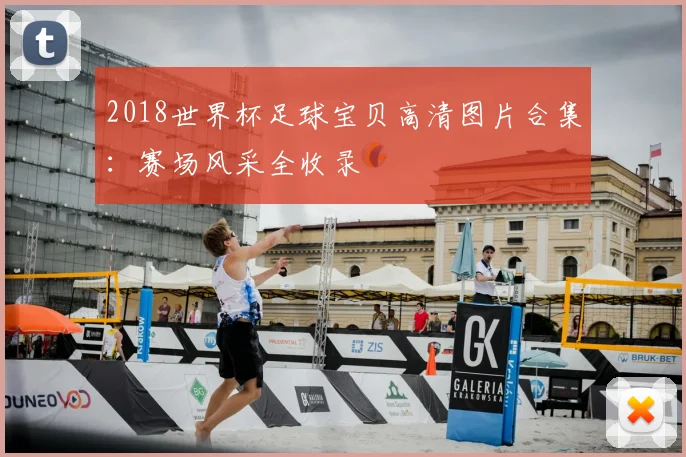 2018世界杯足球宝贝高清图片合集：赛场风采全收录