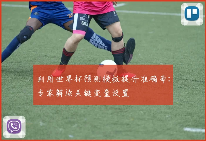 利用世界杯预测模板提升准确率：专家解读关键变量设置