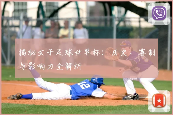 揭秘女子足球世界杯：历史、赛制与影响力全解析