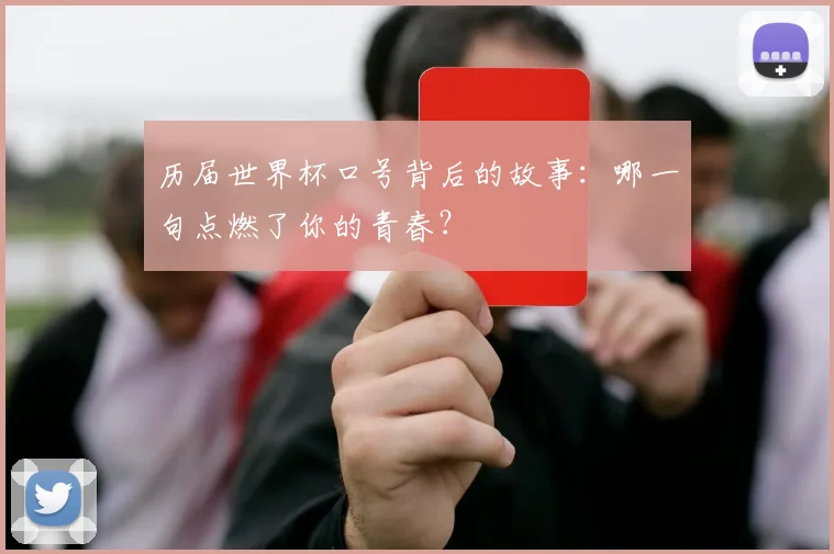 历届世界杯口号背后的故事：哪一句点燃了你的青春？