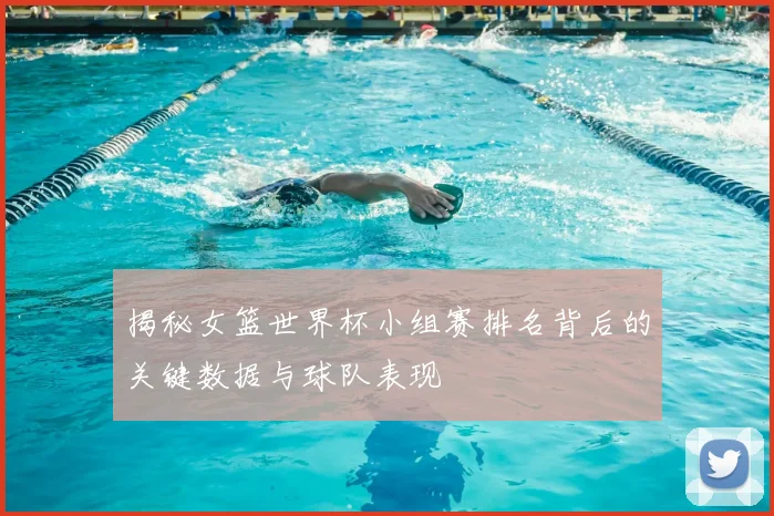 揭秘女篮世界杯小组赛排名背后的关键数据与球队表现