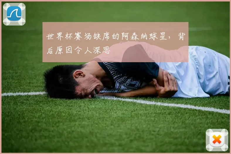 世界杯赛场缺席的阿森纳球星，背后原因令人深思