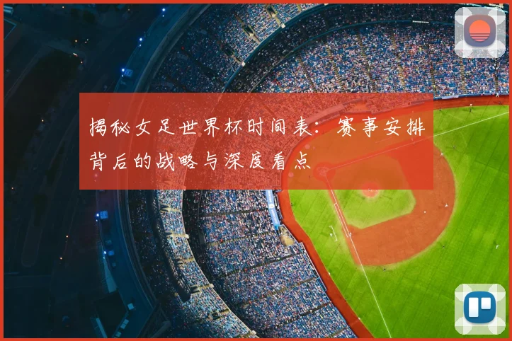揭秘女足世界杯时间表：赛事安排背后的战略与深度看点
