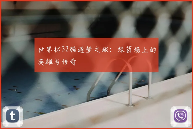 世界杯32强逐梦之旅:绿茵场上的英雄与传奇