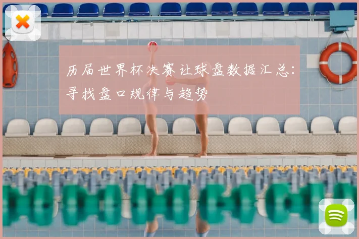 历届世界杯决赛让球盘数据汇总：寻找盘口规律与趋势