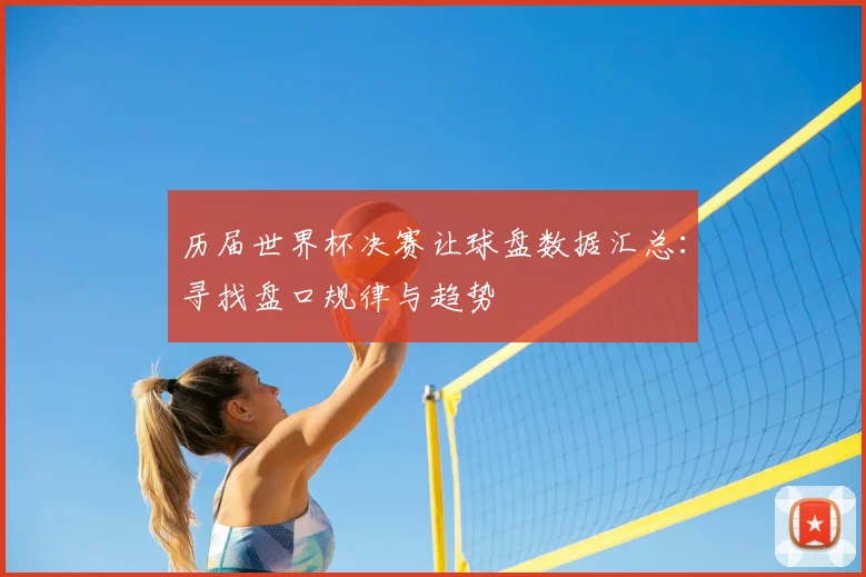 历届世界杯决赛让球盘数据汇总：寻找盘口规律与趋势
