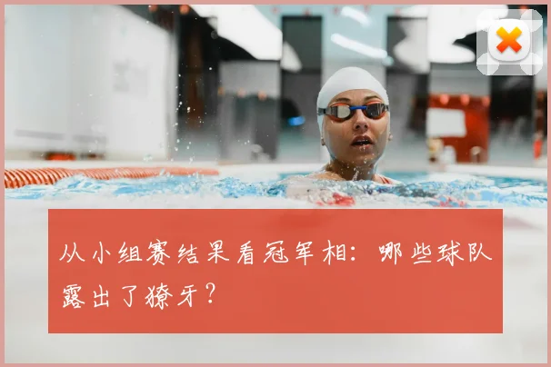 从小组赛结果看冠军相：哪些球队露出了獠牙？