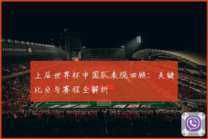 上届世界杯中国队表现回顾:关键比分与赛程全解析