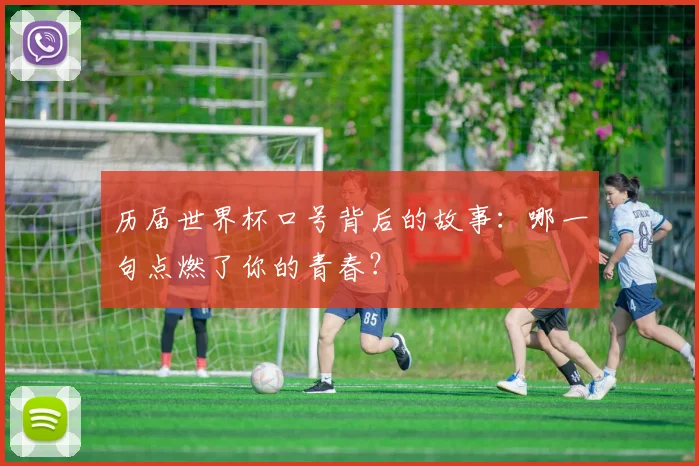 历届世界杯口号背后的故事：哪一句点燃了你的青春？