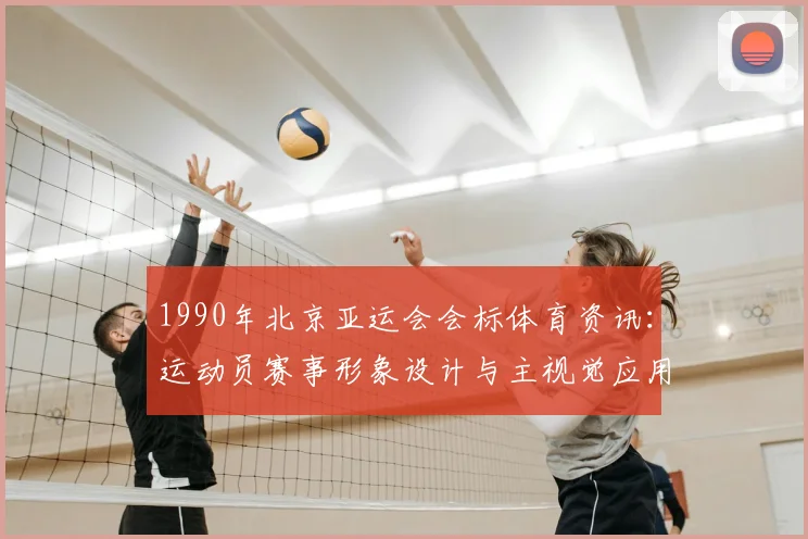 1990年北京亚运会会标体育资讯：运动员赛事形象设计与主视觉应用规范探讨