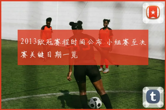 2013欧冠赛程时间公布 小组赛至决赛关键日期一览