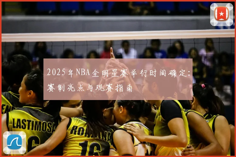2025年NBA全明星赛举行时间确定：赛制亮点与观赛指南