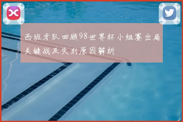 西班牙队回顾98世界杯小组赛出局关键战及失利原因解析